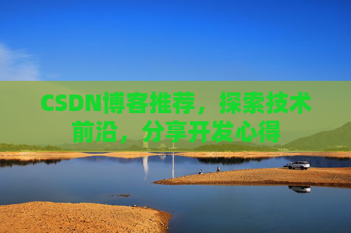 CSDN博客推荐,探索技术前沿,分享开发心得